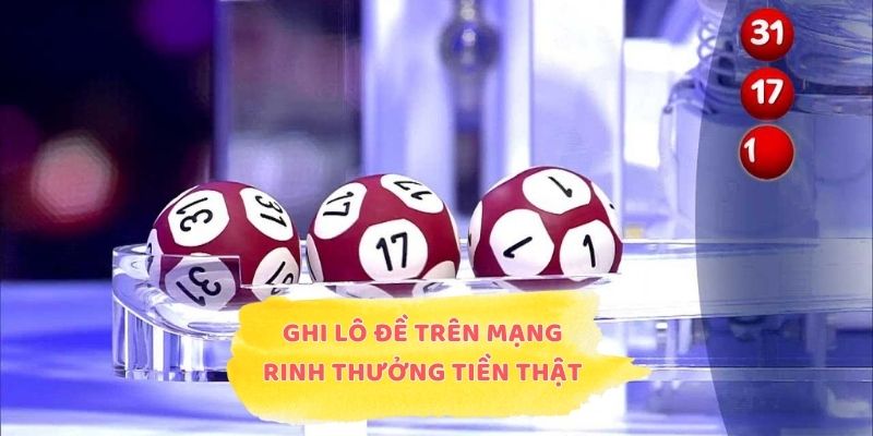Ghi lô đề trên mạng rinh thưởng tiền thật