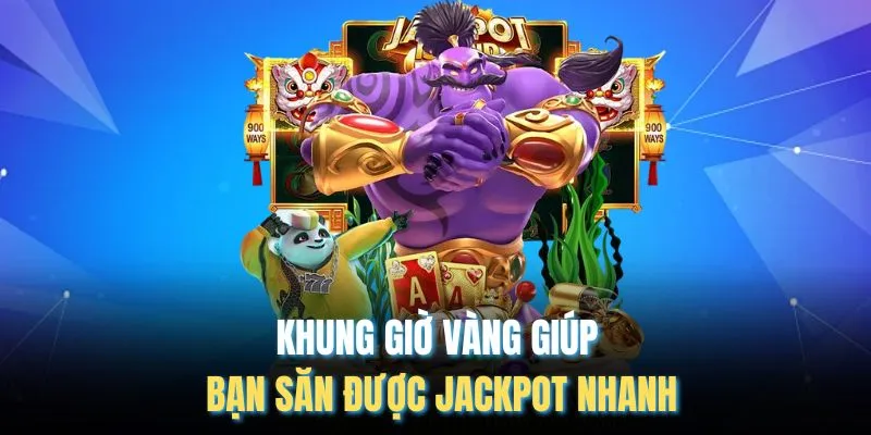 Khung giờ vàng giúp bạn săn được jackpot nhanh
